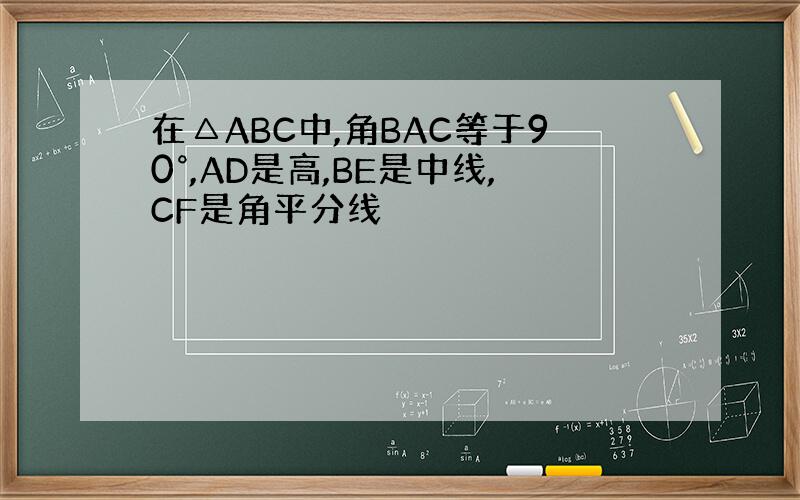 在△ABC中,角BAC等于90°,AD是高,BE是中线,CF是角平分线