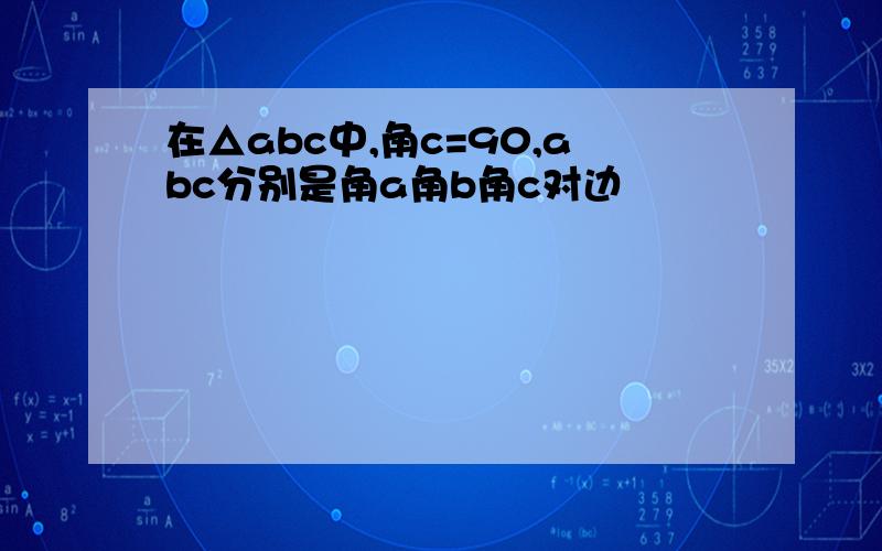 在△abc中,角c=90,abc分别是角a角b角c对边