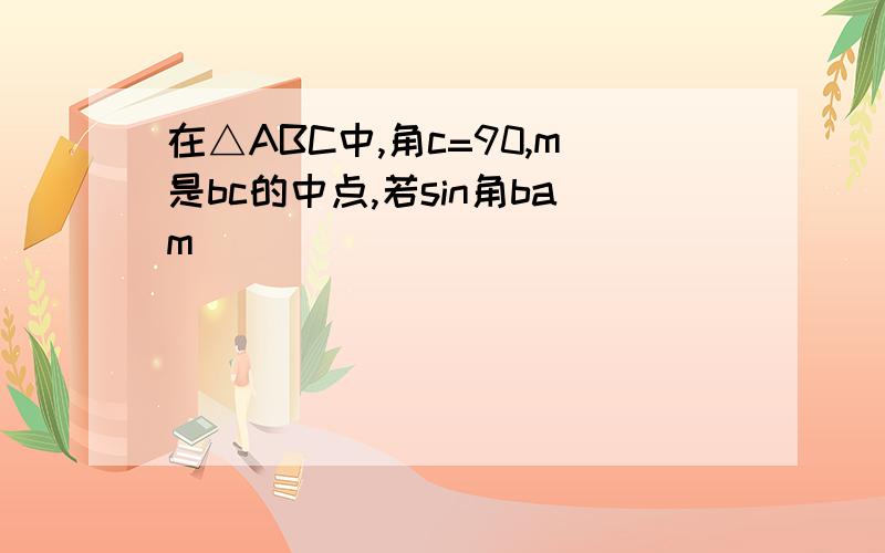 在△ABC中,角c=90,m是bc的中点,若sin角bam