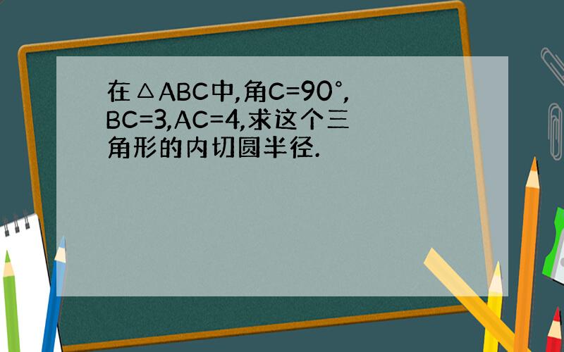 在△ABC中,角C=90°,BC=3,AC=4,求这个三角形的内切圆半径.