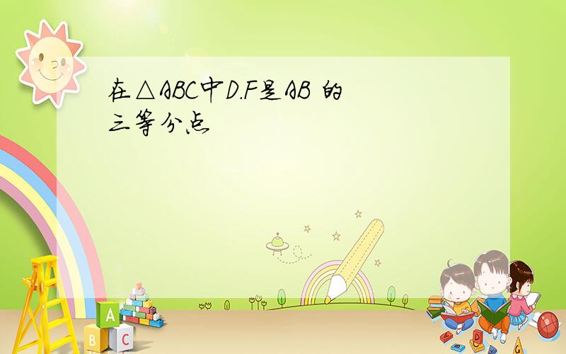 在△ABC中D.F是AB 的三等分点