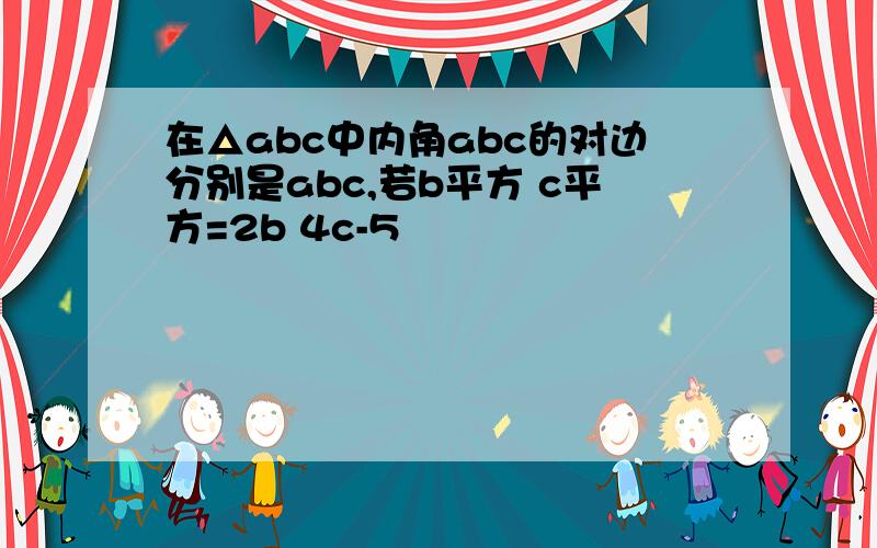 在△abc中内角abc的对边分别是abc,若b平方 c平方=2b 4c-5