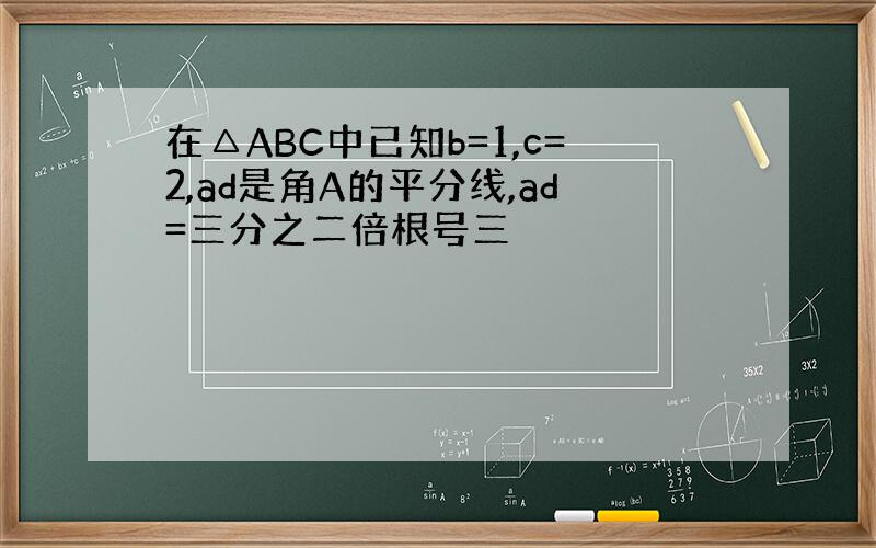 在△ABC中已知b=1,c=2,ad是角A的平分线,ad=三分之二倍根号三