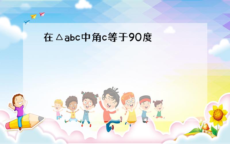 在△abc中角c等于90度