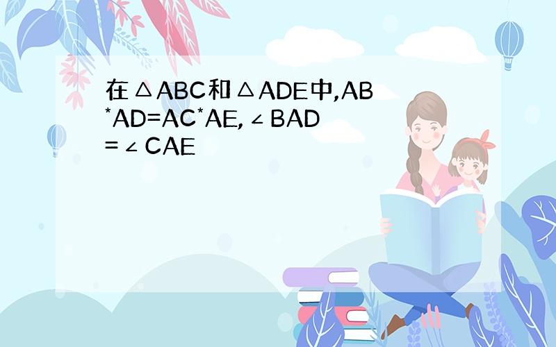 在△ABC和△ADE中,AB*AD=AC*AE,∠BAD=∠CAE