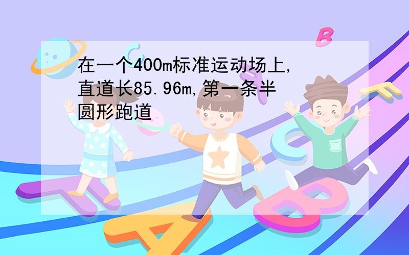 在一个400m标准运动场上,直道长85.96m,第一条半圆形跑道