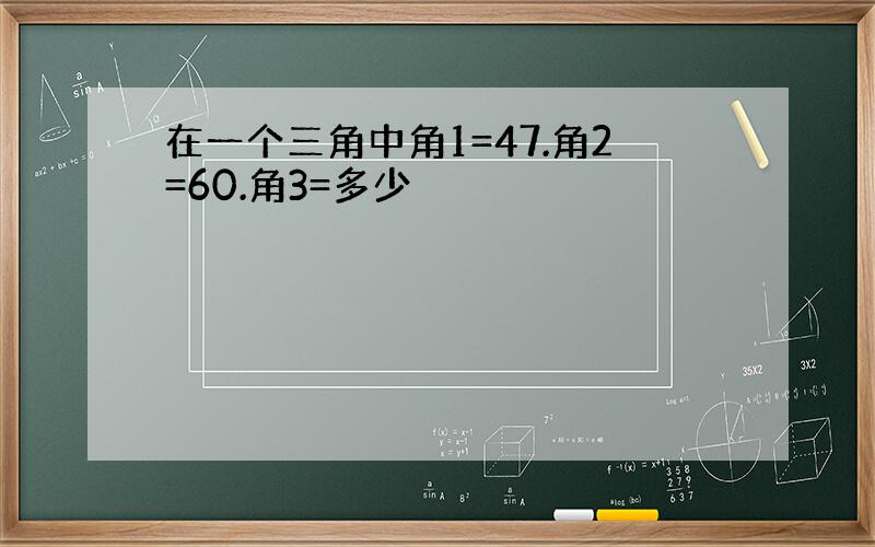 在一个三角中角1=47.角2=60.角3=多少