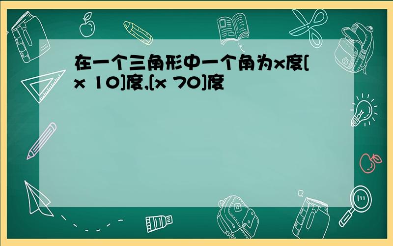 在一个三角形中一个角为x度[x 10]度,[x 70]度