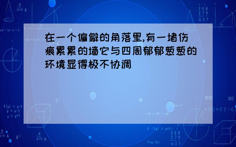 在一个偏僻的角落里,有一堵伤痕累累的墙它与四周郁郁葱葱的环境显得极不协调