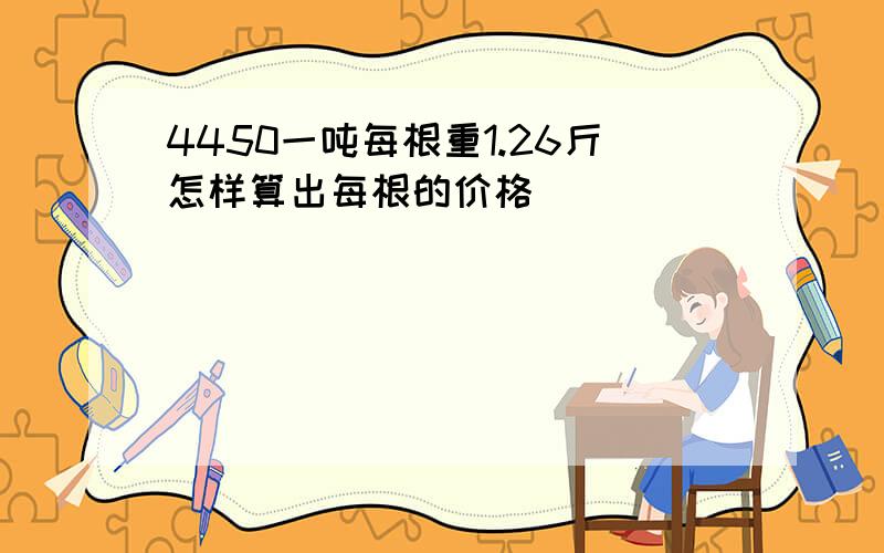 4450一吨每根重1.26斤怎样算出每根的价格