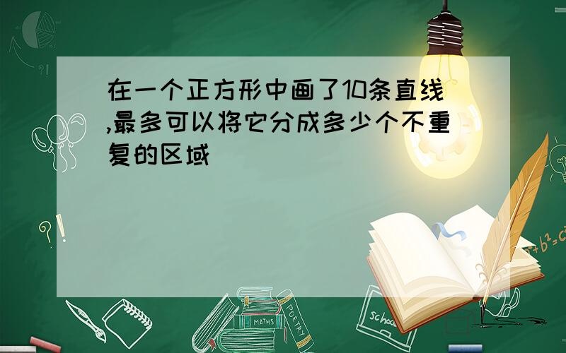 在一个正方形中画了10条直线,最多可以将它分成多少个不重复的区域