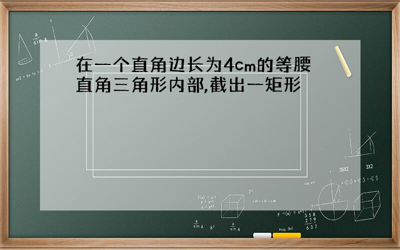 在一个直角边长为4cm的等腰直角三角形内部,截出一矩形