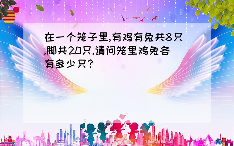 在一个笼子里,有鸡有兔共8只,脚共20只,请问笼里鸡兔各有多少只?