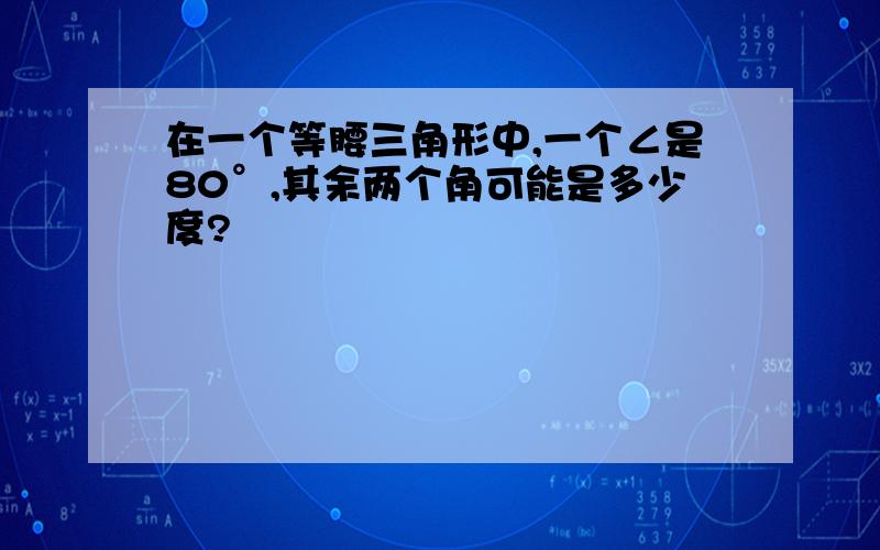 在一个等腰三角形中,一个∠是80°,其余两个角可能是多少度?