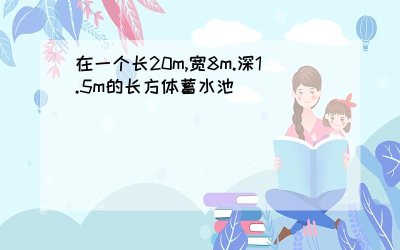 在一个长20m,宽8m.深1.5m的长方体蓄水池