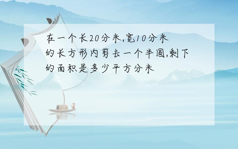 在一个长20分米,宽10分米的长方形内剪去一个半圆,剩下的面积是多少平方分米