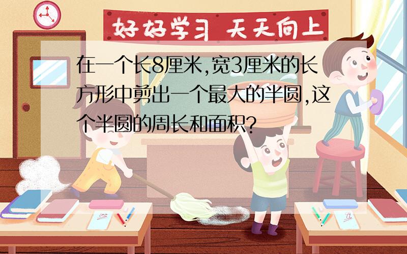 在一个长8厘米,宽3厘米的长方形中剪出一个最大的半圆,这个半圆的周长和面积?