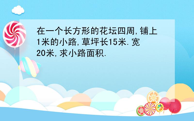 在一个长方形的花坛四周,铺上1米的小路,草坪长15米.宽20米,求小路面积.