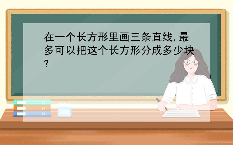 在一个长方形里画三条直线,最多可以把这个长方形分成多少块?