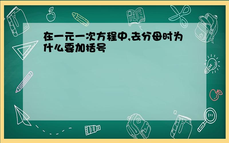 在一元一次方程中,去分母时为什么要加括号