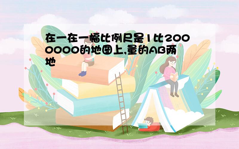 在一在一幅比例尺是1比2000000的地图上,量的AB两地