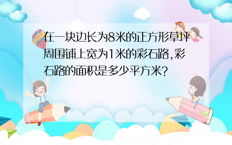 在一块边长为8米的正方形草坪周围铺上宽为1米的彩石路,彩石路的面积是多少平方米?