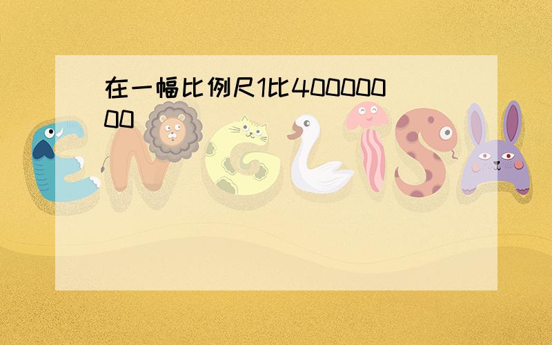 在一幅比例尺1比40000000