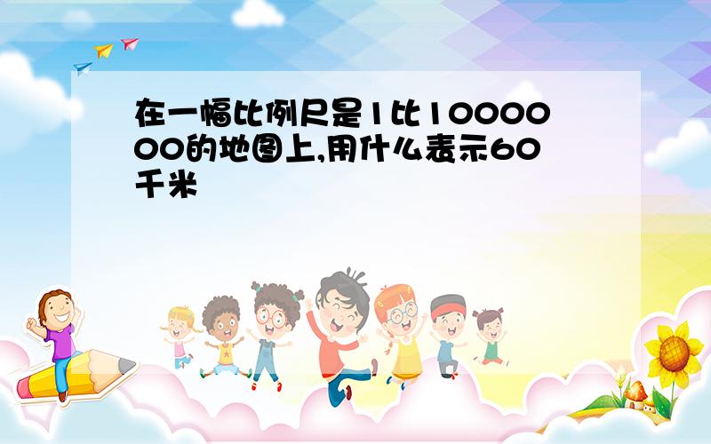 在一幅比例尺是1比1000000的地图上,用什么表示60千米