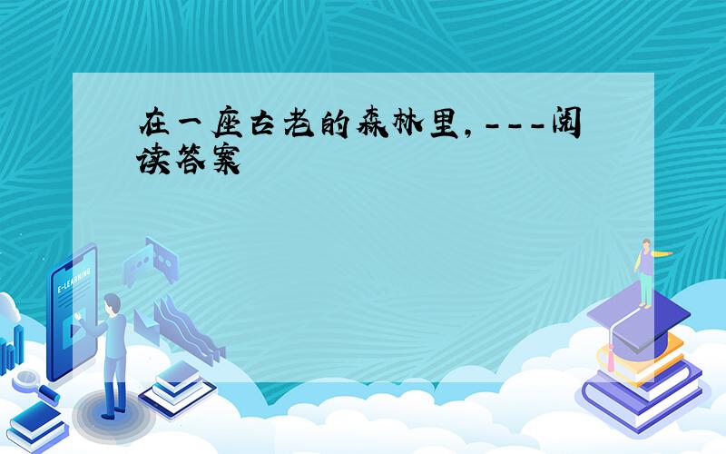 在一座古老的森林里,---阅读答案