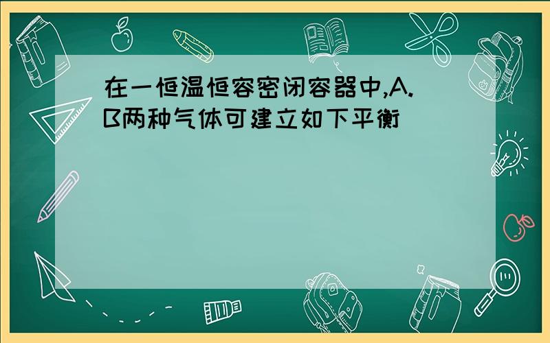 在一恒温恒容密闭容器中,A.B两种气体可建立如下平衡