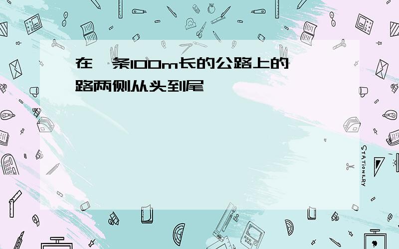 在一条100m长的公路上的甬路两侧从头到尾