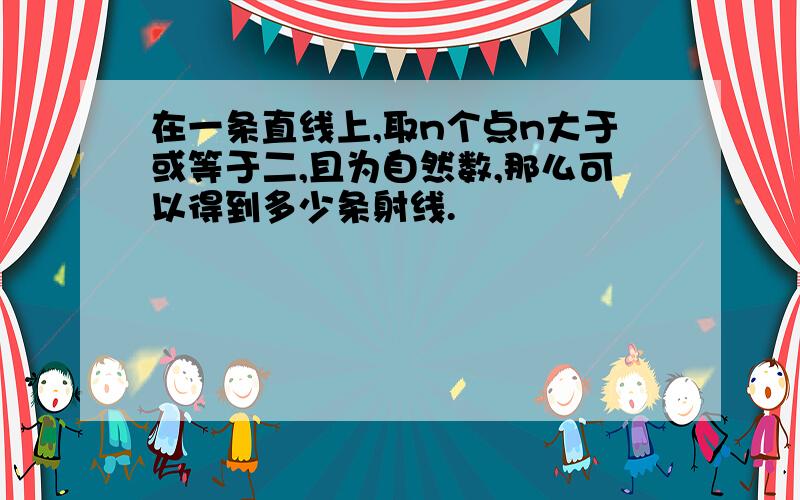 在一条直线上,取n个点n大于或等于二,且为自然数,那么可以得到多少条射线.