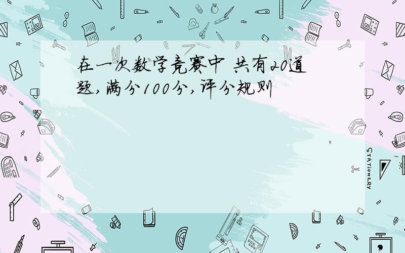 在一次数学竞赛中 共有20道题,满分100分,评分规则