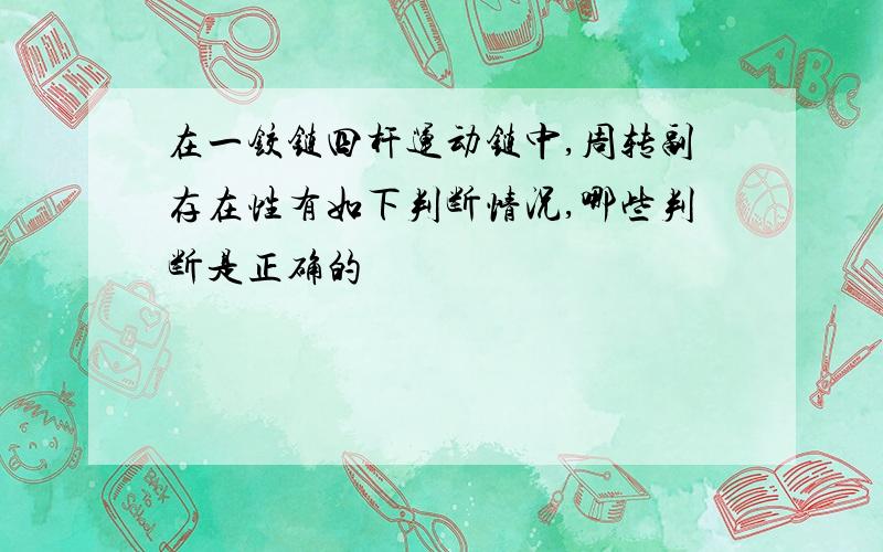 在一铰链四杆运动链中,周转副存在性有如下判断情况,哪些判断是正确的