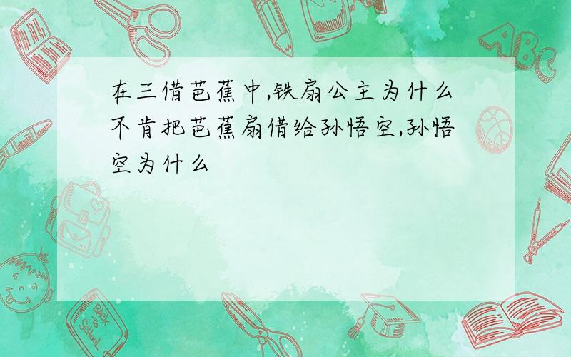 在三借芭蕉中,铁扇公主为什么不肯把芭蕉扇借给孙悟空,孙悟空为什么