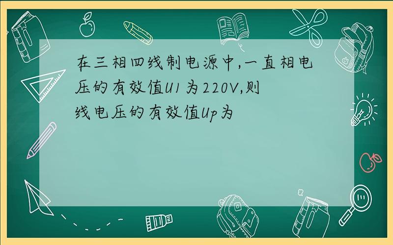 在三相四线制电源中,一直相电压的有效值U1为220V,则线电压的有效值Up为