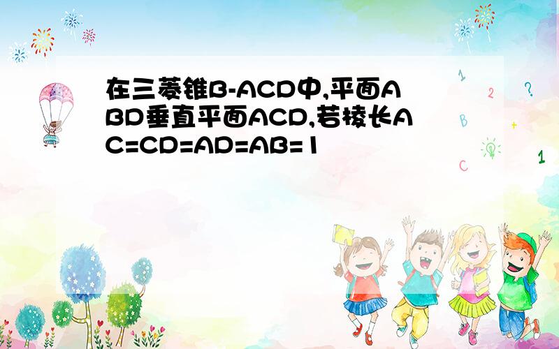 在三菱锥B-ACD中,平面ABD垂直平面ACD,若棱长AC=CD=AD=AB=1