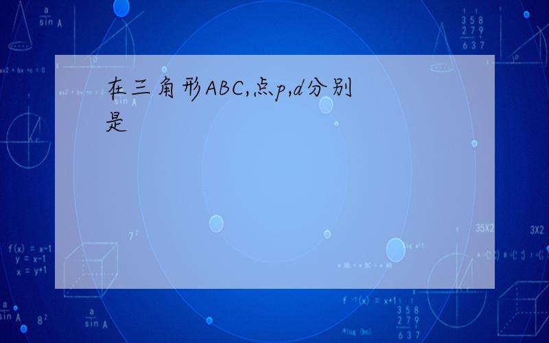 在三角形ABC,点p,d分别是