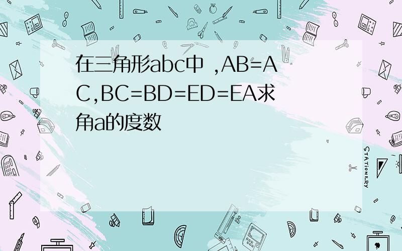 在三角形abc中 ,AB=AC,BC=BD=ED=EA求角a的度数