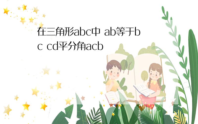 在三角形abc中 ab等于bc cd平分角acb