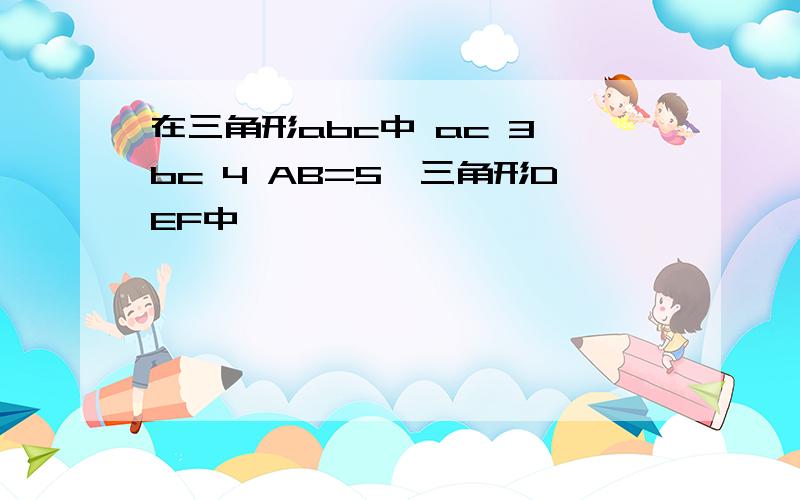 在三角形abc中 ac 3 bc 4 AB=5,三角形DEF中