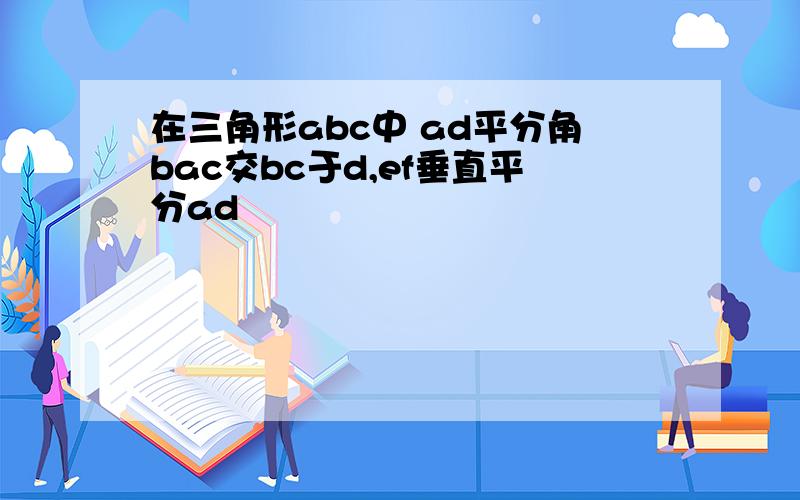 在三角形abc中 ad平分角bac交bc于d,ef垂直平分ad