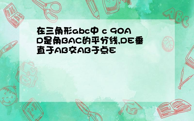 在三角形abc中 c 90AD是角BAC的平分线,DE垂直于AB交AB于点E