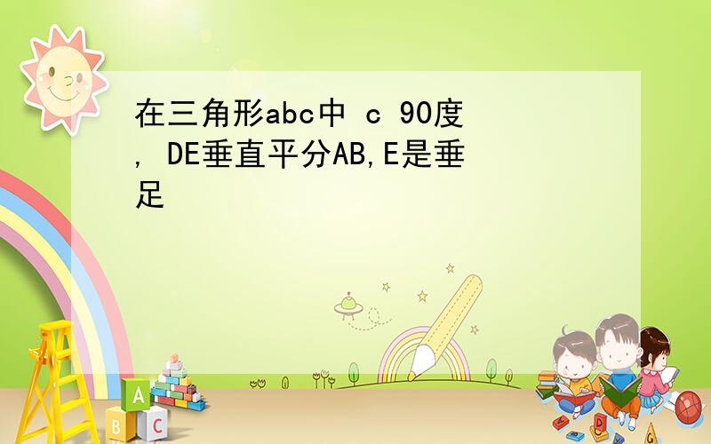 在三角形abc中 c 90度, DE垂直平分AB,E是垂足