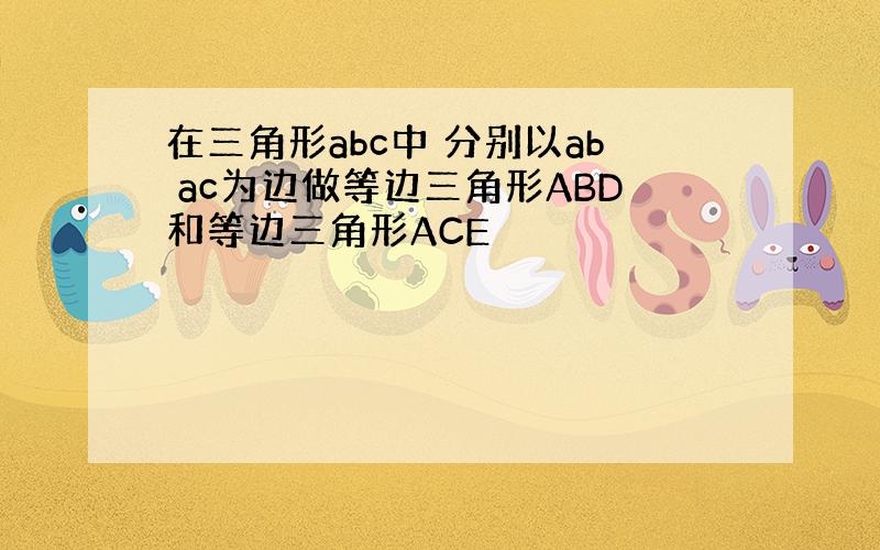 在三角形abc中 分别以ab ac为边做等边三角形ABD和等边三角形ACE