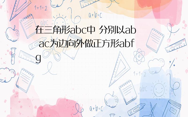 在三角形abc中 分别以ab ac为边向外做正方形abfg