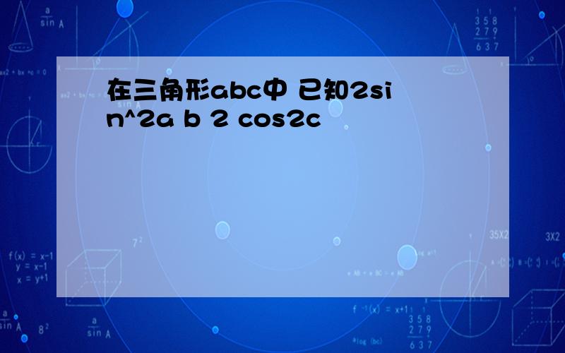 在三角形abc中 已知2sin^2a b 2 cos2c