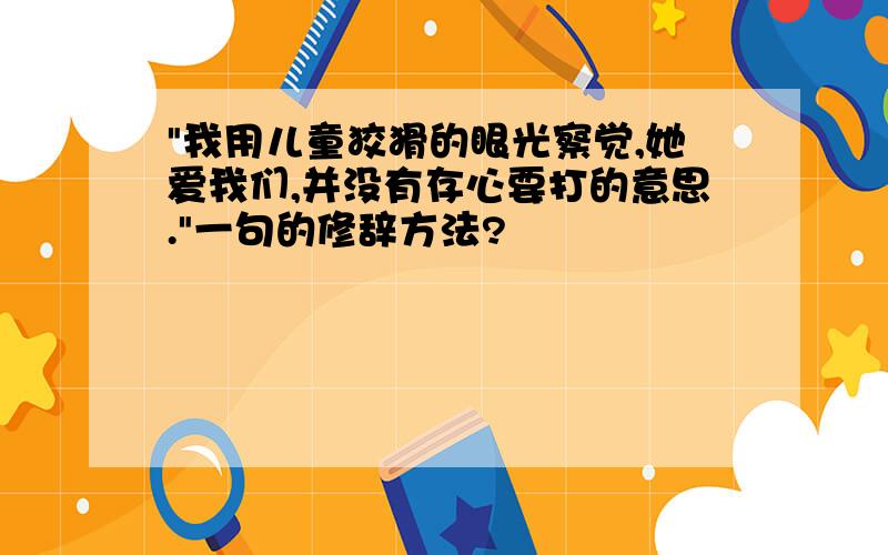 "我用儿童狡猾的眼光察觉,她爱我们,并没有存心要打的意思."一句的修辞方法?