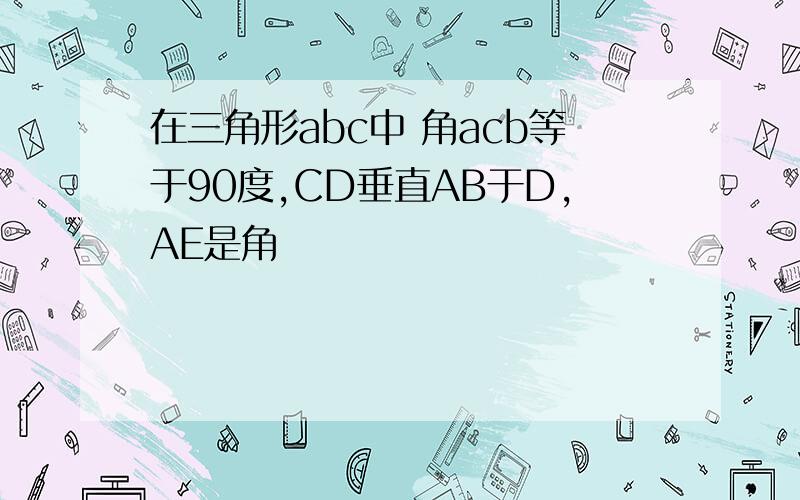 在三角形abc中 角acb等于90度,CD垂直AB于D,AE是角