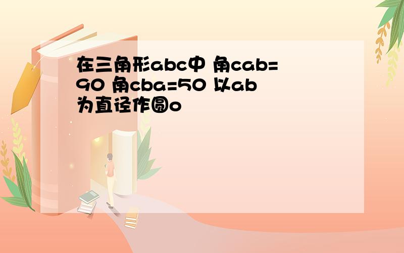 在三角形abc中 角cab=90 角cba=50 以ab为直径作圆o